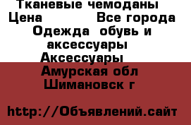 Тканевые чемоданы › Цена ­ 4 500 - Все города Одежда, обувь и аксессуары » Аксессуары   . Амурская обл.,Шимановск г.